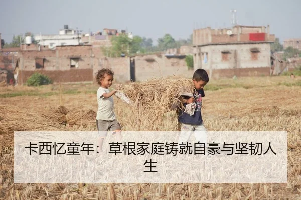 卡西忆童年：草根家庭铸就自豪与坚韧人生
